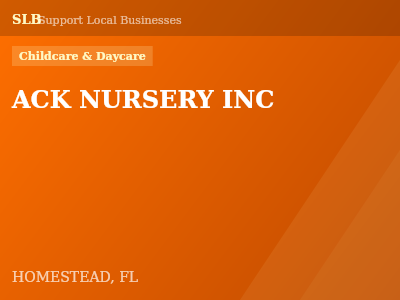 ACK NURSERY INC — Childcare & Daycare in HOMESTEAD, FL