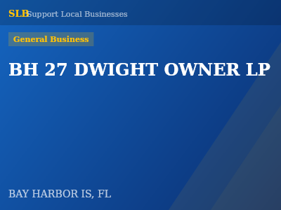 BH 27 DWIGHT OWNER LP — General Business in BAY HARBOR IS, FL