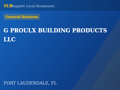 G PROULX BUILDING PRODUCTS LLC — General Business in FORT LAUDERDALE, FL