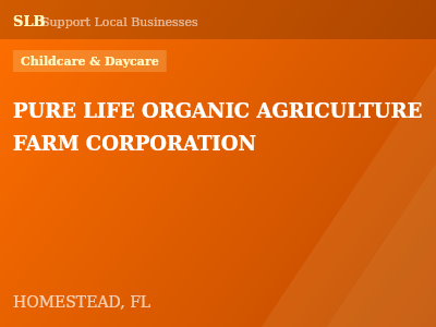 PURE LIFE ORGANIC AGRICULTURE FARM CORPORATION — Childcare & Daycare in HOMESTEAD, FL